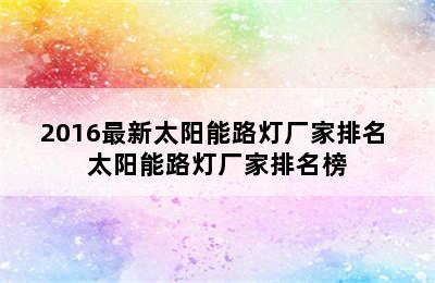 2016最新太阳能路灯厂家排名 太阳能路灯厂家排名榜